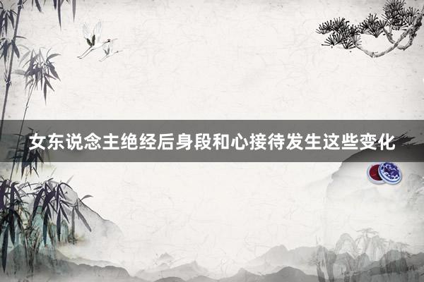 女东说念主绝经后身段和心接待发生这些变化