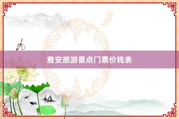 雅安旅游景点门票价钱表