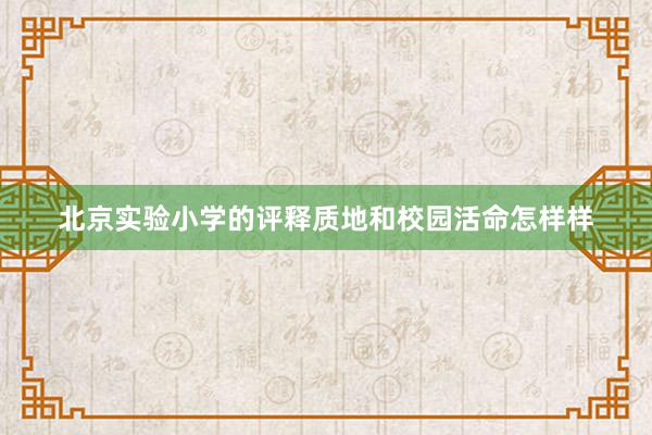 北京实验小学的评释质地和校园活命怎样样