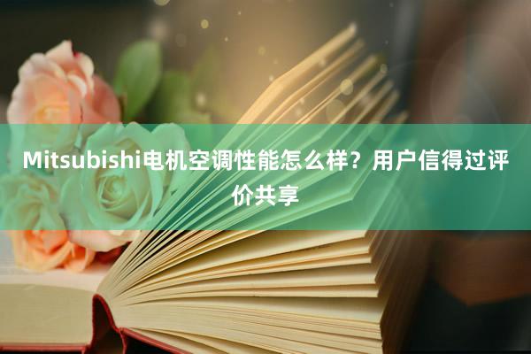 Mitsubishi电机空调性能怎么样？用户信得过评价共享